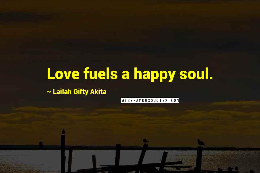 Lailah Gifty Akita Quotes: Love fuels a happy soul.