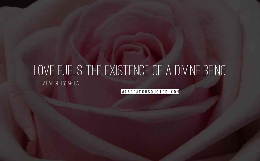 Lailah Gifty Akita Quotes: Love fuels the existence of a divine being