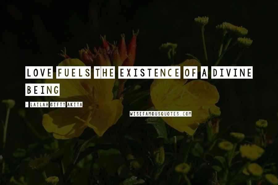 Lailah Gifty Akita Quotes: Love fuels the existence of a divine being