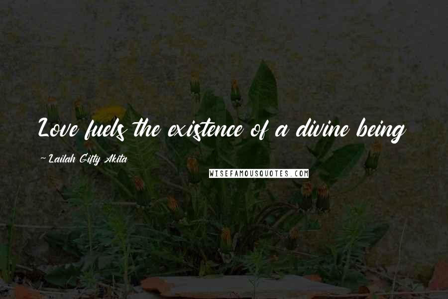 Lailah Gifty Akita Quotes: Love fuels the existence of a divine being