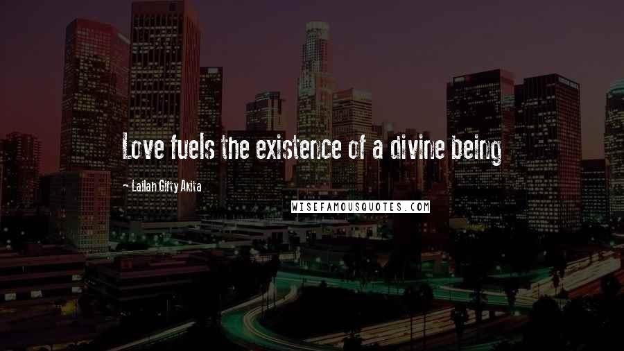 Lailah Gifty Akita Quotes: Love fuels the existence of a divine being