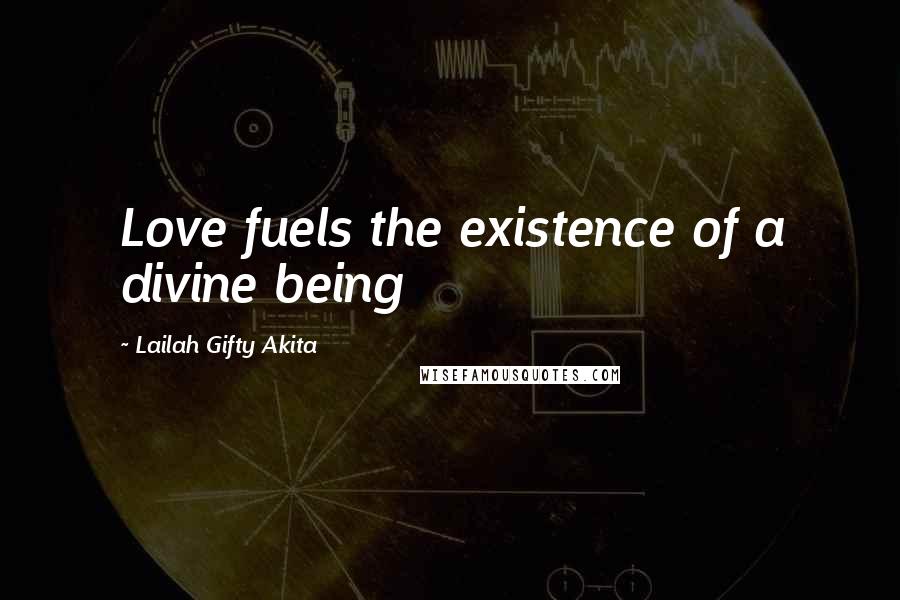 Lailah Gifty Akita Quotes: Love fuels the existence of a divine being