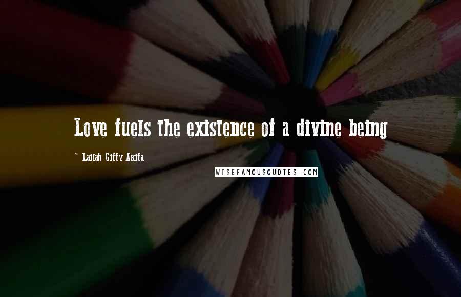 Lailah Gifty Akita Quotes: Love fuels the existence of a divine being