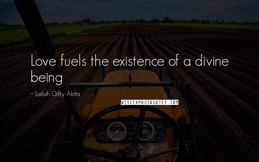 Lailah Gifty Akita Quotes: Love fuels the existence of a divine being