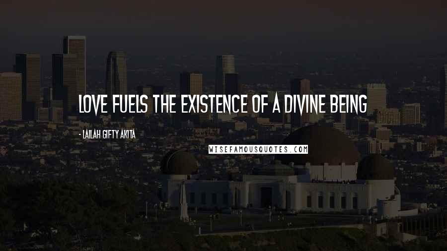 Lailah Gifty Akita Quotes: Love fuels the existence of a divine being