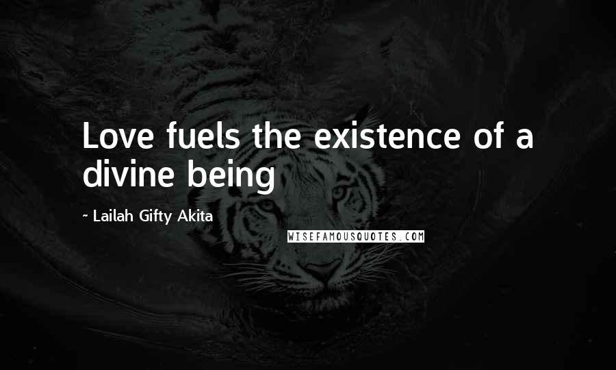 Lailah Gifty Akita Quotes: Love fuels the existence of a divine being