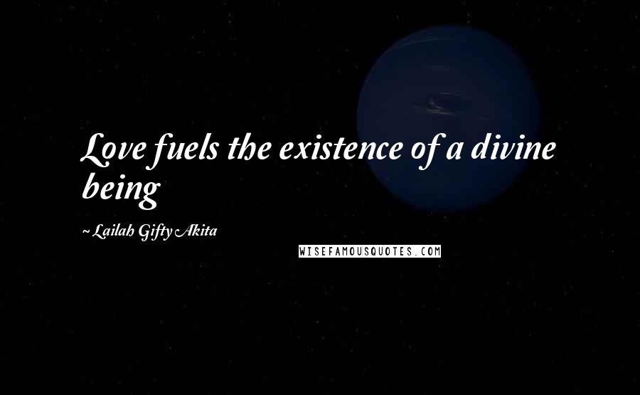 Lailah Gifty Akita Quotes: Love fuels the existence of a divine being