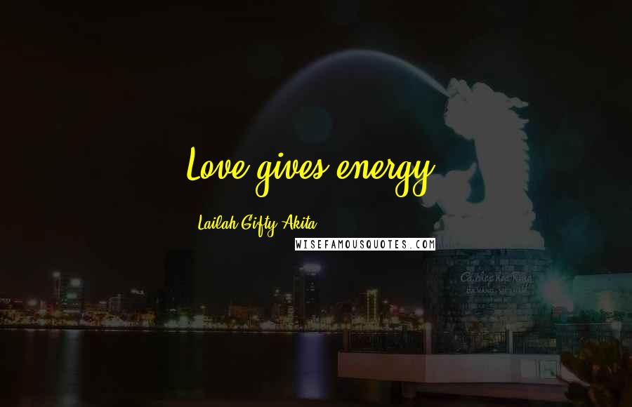 Lailah Gifty Akita Quotes: Love gives energy.