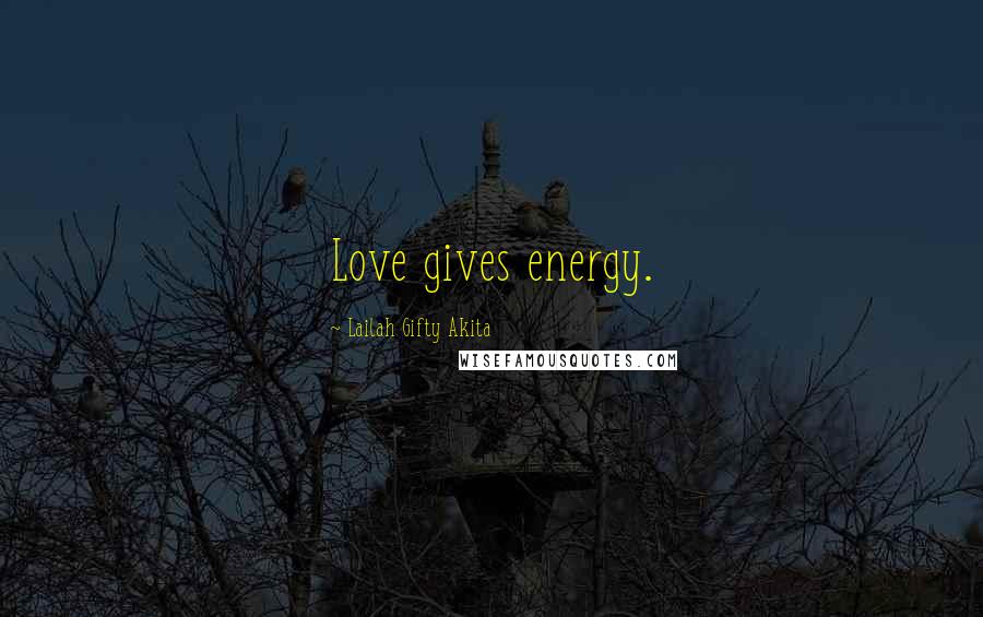 Lailah Gifty Akita Quotes: Love gives energy.