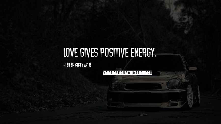 Lailah Gifty Akita Quotes: Love gives positive energy.