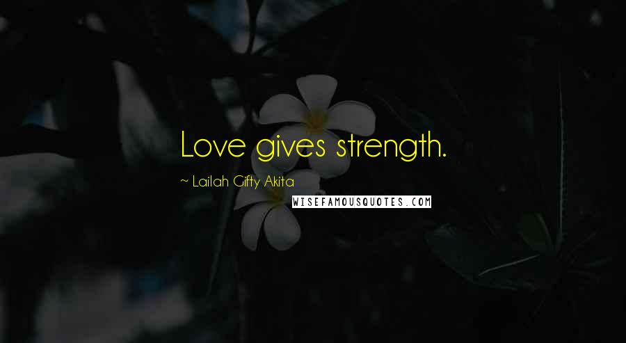 Lailah Gifty Akita Quotes: Love gives strength.