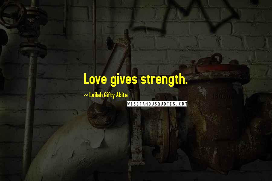 Lailah Gifty Akita Quotes: Love gives strength.