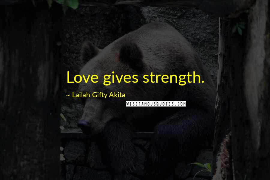 Lailah Gifty Akita Quotes: Love gives strength.