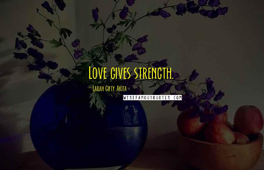 Lailah Gifty Akita Quotes: Love gives strength.