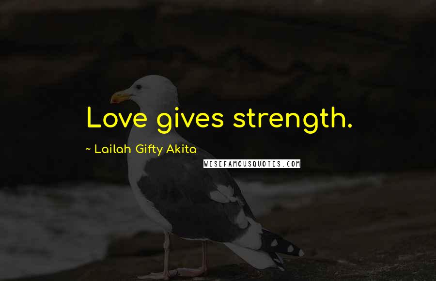 Lailah Gifty Akita Quotes: Love gives strength.