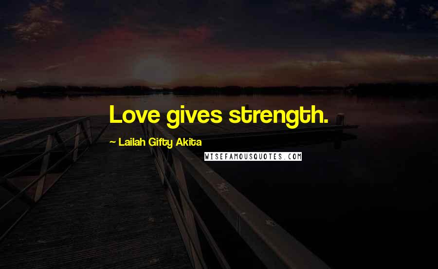 Lailah Gifty Akita Quotes: Love gives strength.