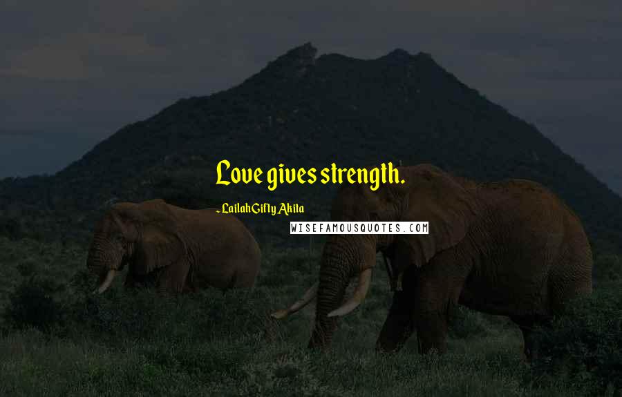 Lailah Gifty Akita Quotes: Love gives strength.