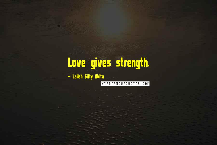 Lailah Gifty Akita Quotes: Love gives strength.