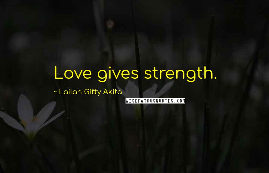 Lailah Gifty Akita Quotes: Love gives strength.