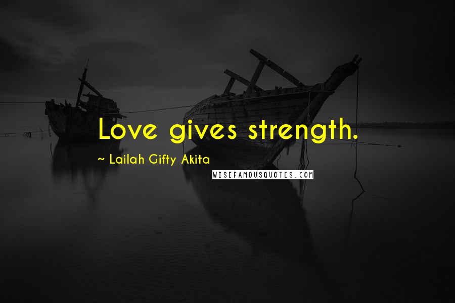 Lailah Gifty Akita Quotes: Love gives strength.