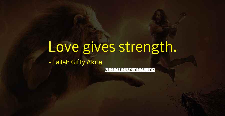 Lailah Gifty Akita Quotes: Love gives strength.