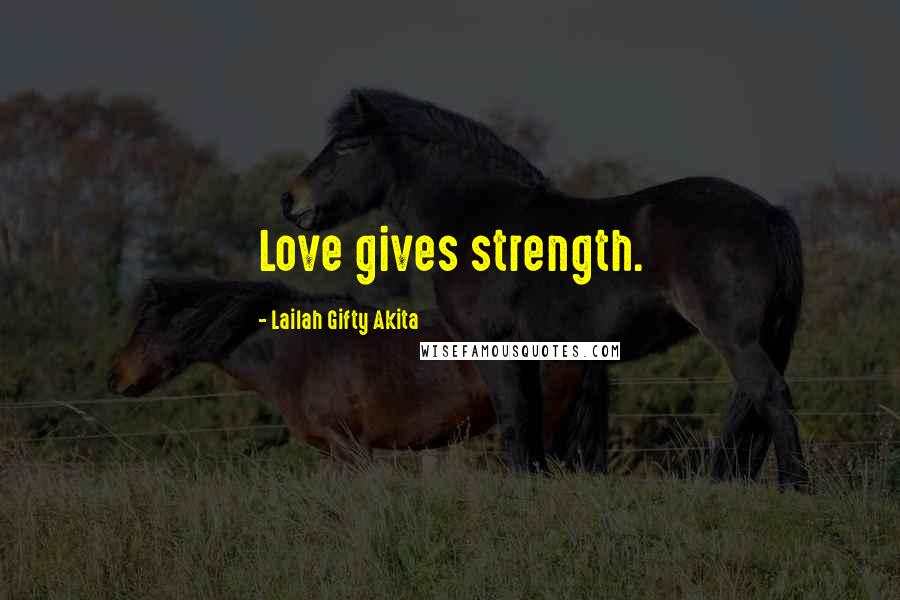 Lailah Gifty Akita Quotes: Love gives strength.