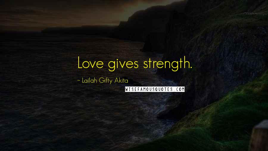 Lailah Gifty Akita Quotes: Love gives strength.