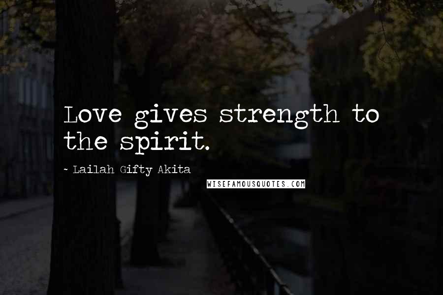 Lailah Gifty Akita Quotes: Love gives strength to the spirit.