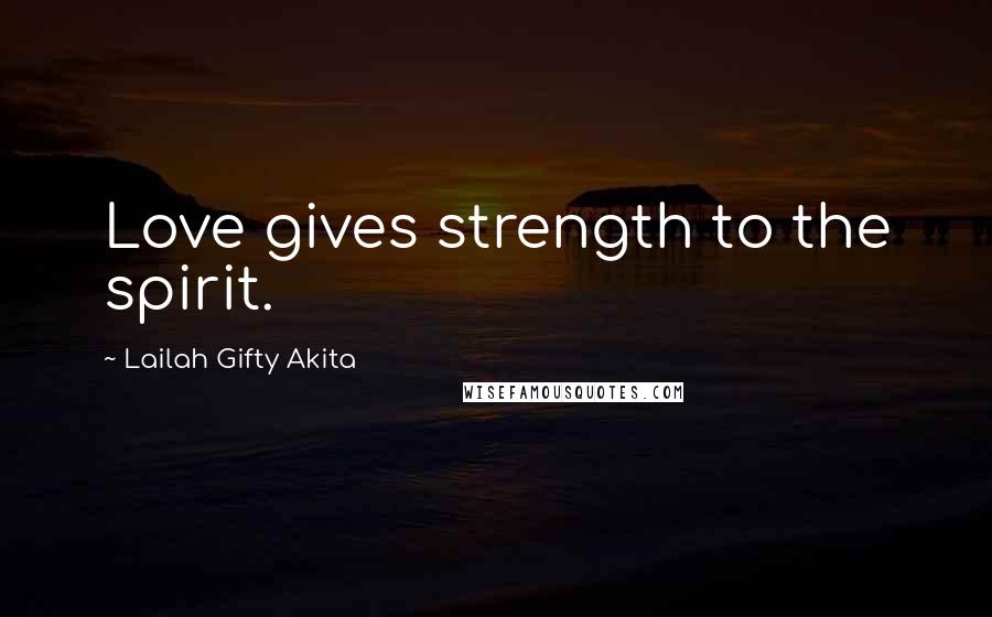 Lailah Gifty Akita Quotes: Love gives strength to the spirit.