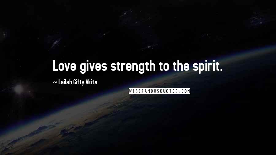 Lailah Gifty Akita Quotes: Love gives strength to the spirit.