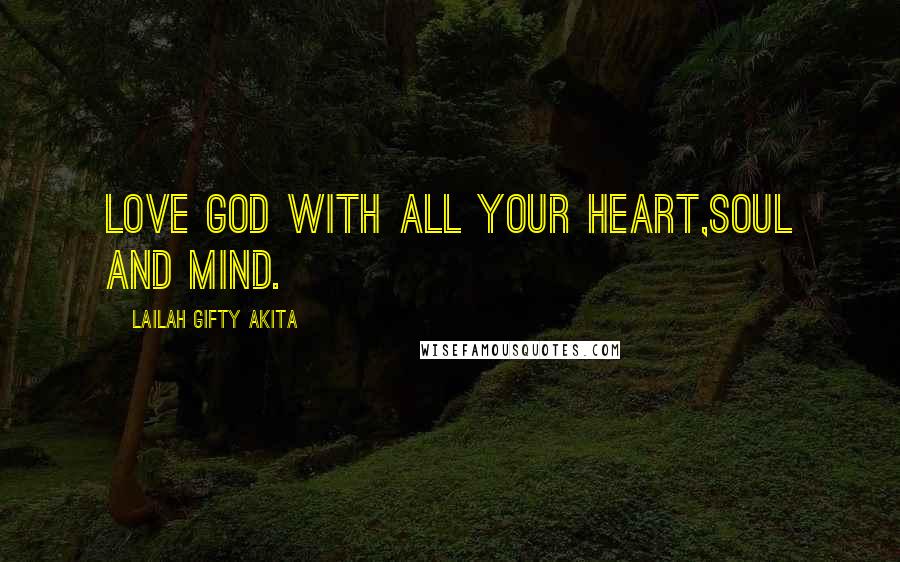 Lailah Gifty Akita Quotes: Love God with all your heart,soul and mind.