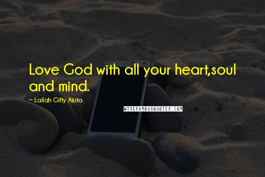 Lailah Gifty Akita Quotes: Love God with all your heart,soul and mind.