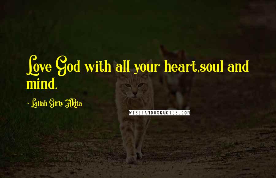 Lailah Gifty Akita Quotes: Love God with all your heart,soul and mind.
