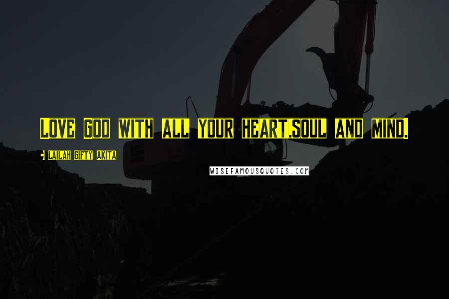 Lailah Gifty Akita Quotes: Love God with all your heart,soul and mind.