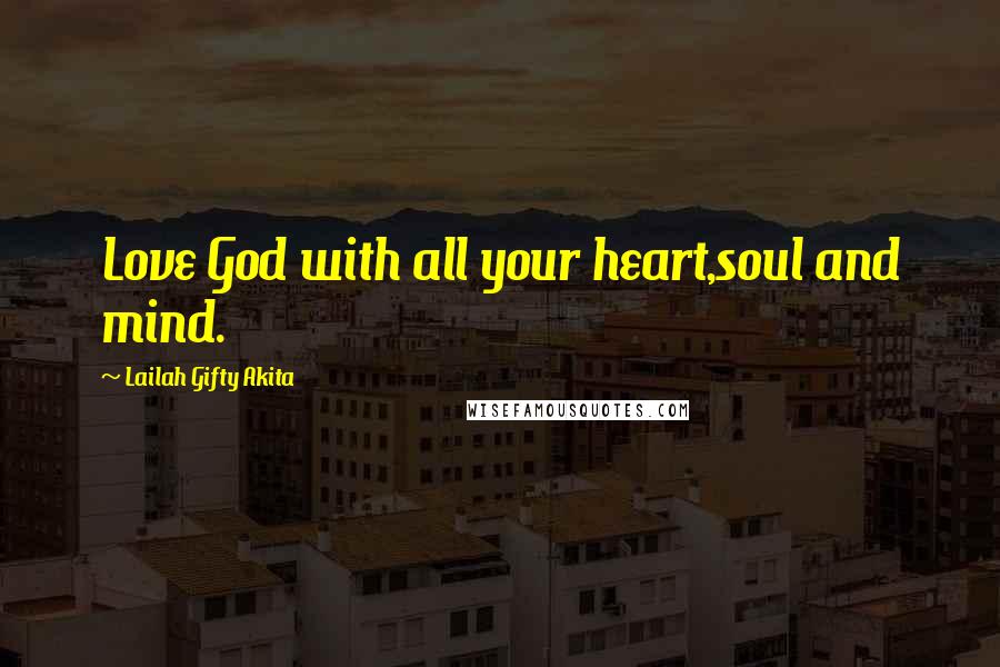 Lailah Gifty Akita Quotes: Love God with all your heart,soul and mind.