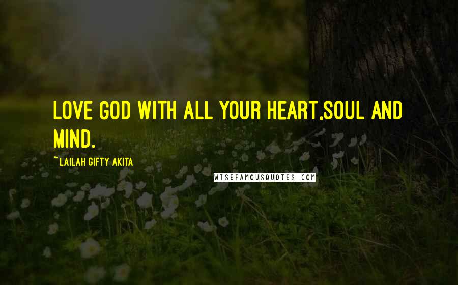 Lailah Gifty Akita Quotes: Love God with all your heart,soul and mind.