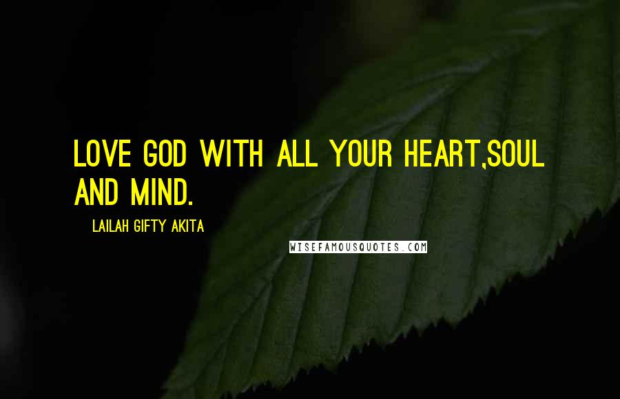 Lailah Gifty Akita Quotes: Love God with all your heart,soul and mind.