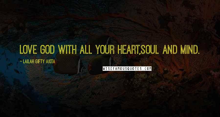 Lailah Gifty Akita Quotes: Love God with all your heart,soul and mind.