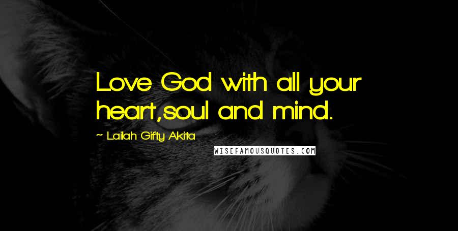 Lailah Gifty Akita Quotes: Love God with all your heart,soul and mind.