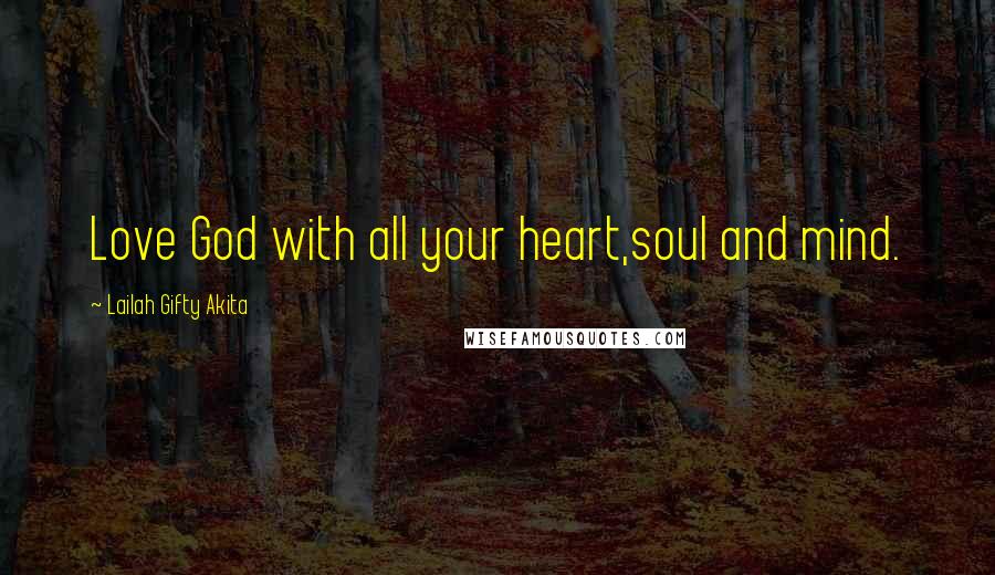 Lailah Gifty Akita Quotes: Love God with all your heart,soul and mind.