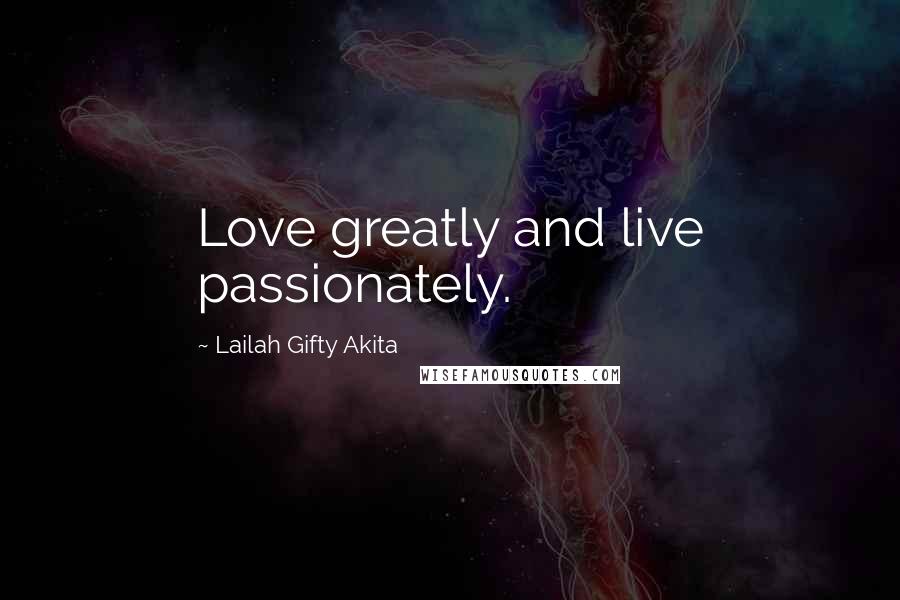 Lailah Gifty Akita Quotes: Love greatly and live passionately.