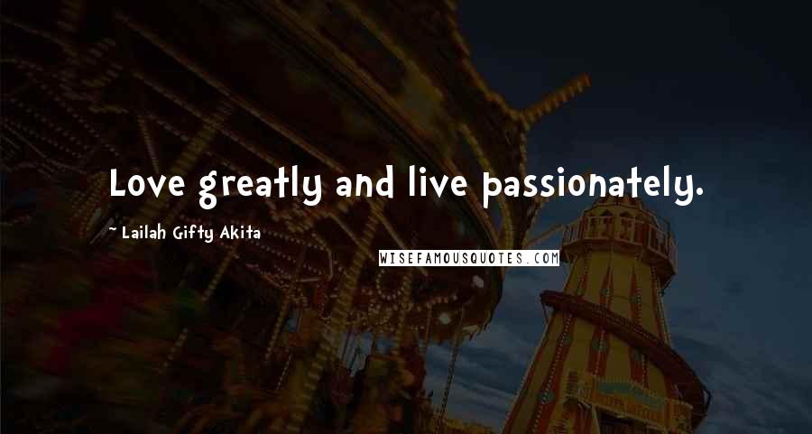 Lailah Gifty Akita Quotes: Love greatly and live passionately.