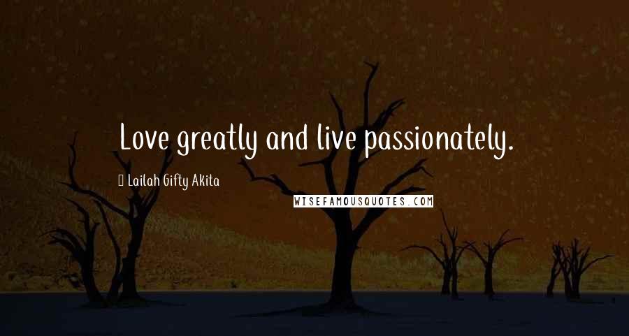 Lailah Gifty Akita Quotes: Love greatly and live passionately.