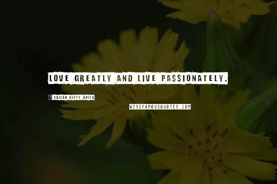 Lailah Gifty Akita Quotes: Love greatly and live passionately.