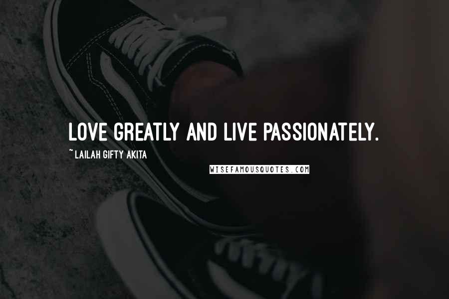 Lailah Gifty Akita Quotes: Love greatly and live passionately.