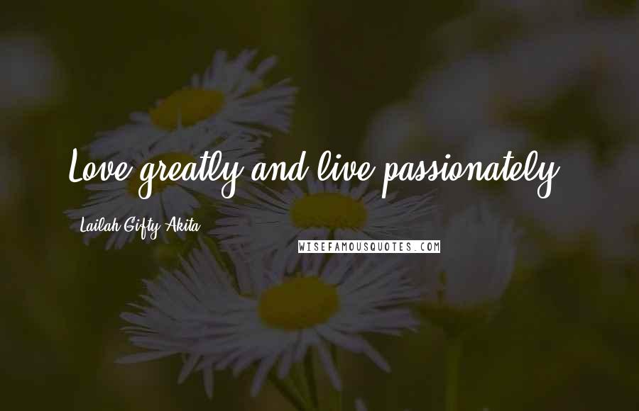 Lailah Gifty Akita Quotes: Love greatly and live passionately.