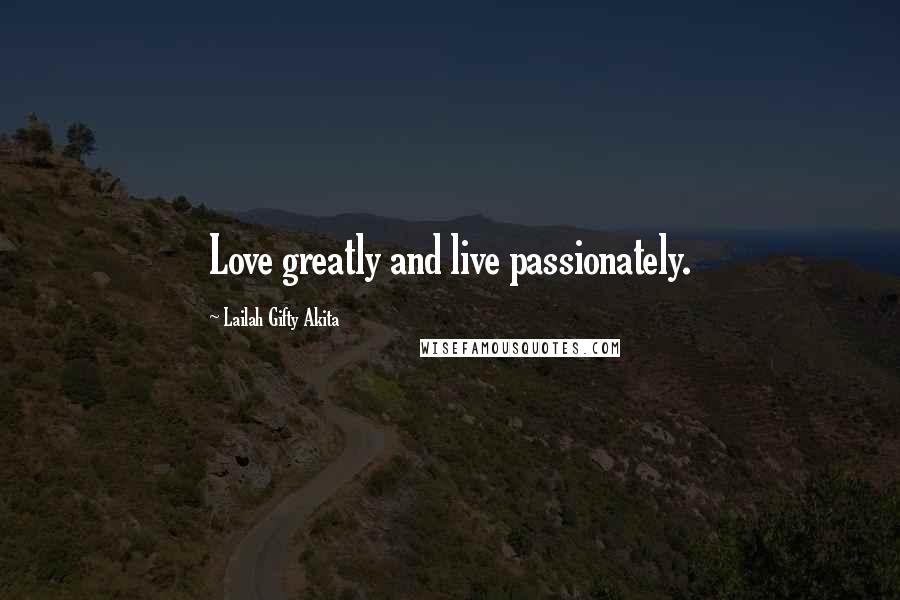 Lailah Gifty Akita Quotes: Love greatly and live passionately.