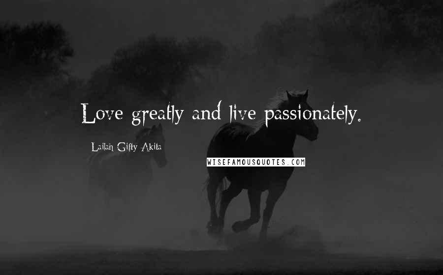 Lailah Gifty Akita Quotes: Love greatly and live passionately.