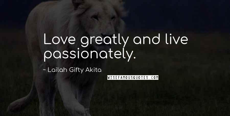 Lailah Gifty Akita Quotes: Love greatly and live passionately.