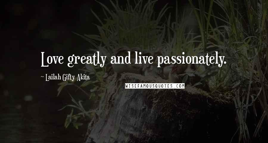 Lailah Gifty Akita Quotes: Love greatly and live passionately.